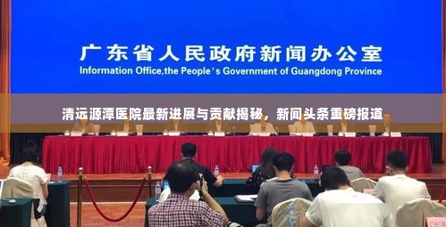 清远源潭医院最新进展与贡献揭秘，新闻头条重磅报道