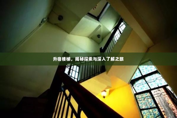 升宿楼梯,揭秘探索与深入了解之旅