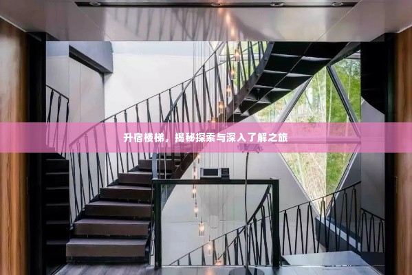 升宿楼梯，揭秘探索与深入了解之旅