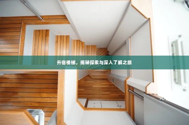 升宿楼梯,揭秘探索与深入了解之旅