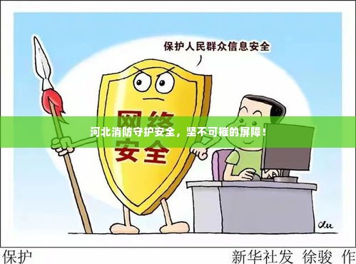 河北消防守护安全,坚不可摧的屏障!