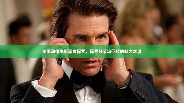 美国动作电影深度探索,探寻好莱坞巨片的魅力之源