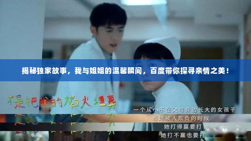 揭秘独家故事,我与姐姐的温馨瞬间,百度带你探寻亲情之美!