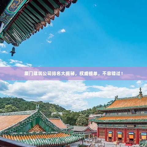 厦门建筑公司排名大揭秘,权威榜单,不容错过!