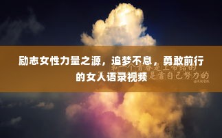 励志女性力量之源，追梦不息，勇敢前行的女人语录视频