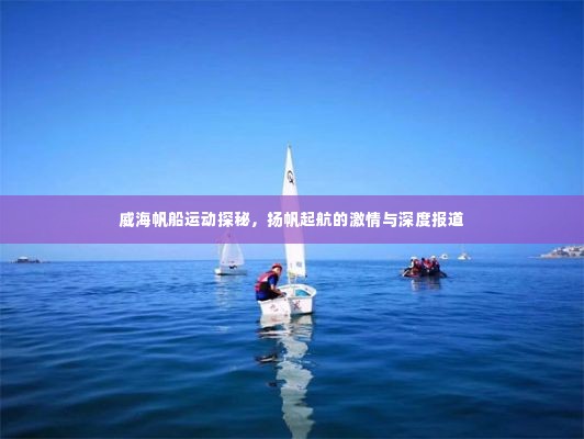 威海帆船运动探秘，扬帆起航的激情与深度报道