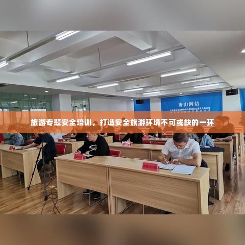 旅游专题安全培训,打造安全旅游环境不可或缺的一环
