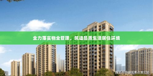 全力落实物业管理,筑造品质生活居住环境