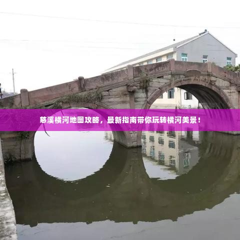 慈溪横河地图攻略,最新指南带你玩转横河美景!