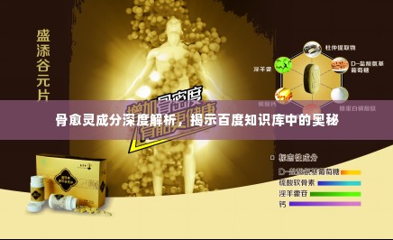 骨愈灵成分深度解析，揭示百度知识库中的奥秘