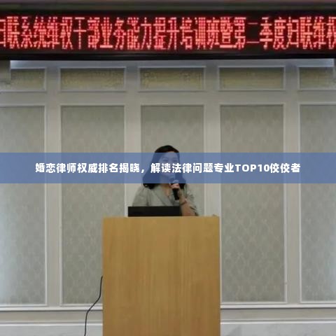 婚恋律师权威排名揭晓,解读法律问题专业TOP10佼佼者