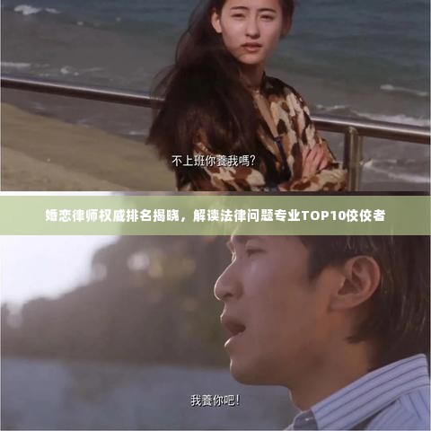 婚恋律师权威排名揭晓,解读法律问题专业TOP10佼佼者