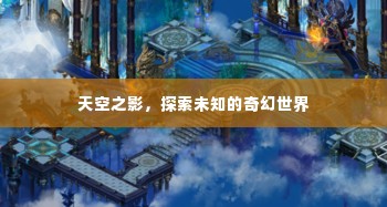 天空之影,探索未知的奇幻世界