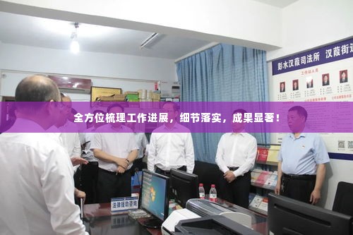 全方位梳理工作进展,细节落实,成果显著!