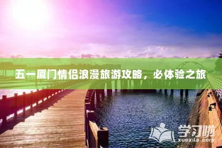 五一厦门情侣浪漫旅游攻略,必体验之旅