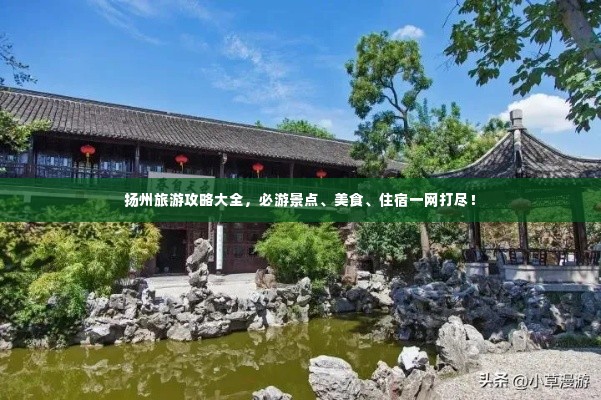 扬州旅游攻略大全,必游景点、美食、住宿一网打尽!