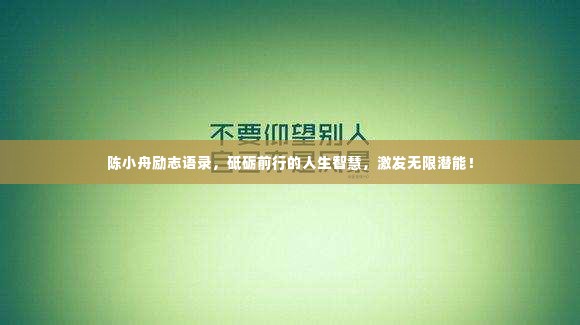 陈小舟励志语录,砥砺前行的人生智慧,激发无限潜能!
