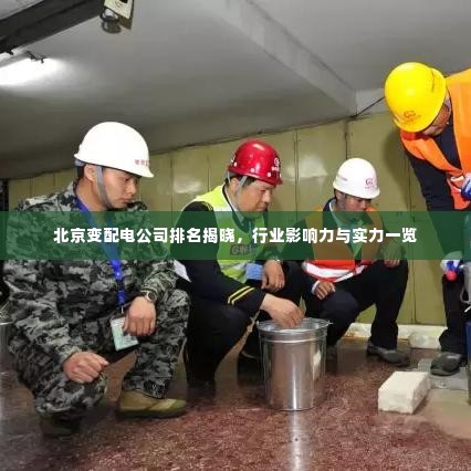 北京变配电公司排名揭晓,行业影响力与实力一览