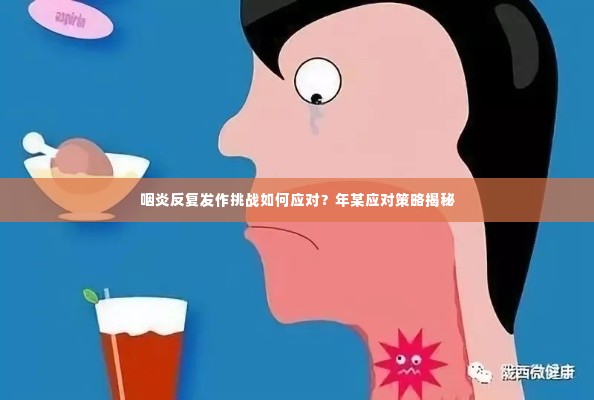 咽炎反复发作挑战如何应对?年某应对策略揭秘