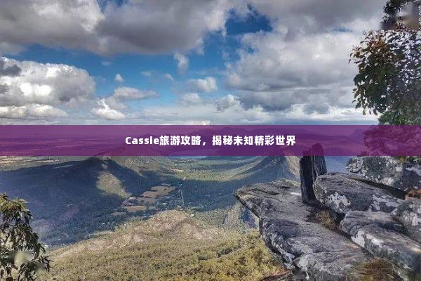 Cassie旅游攻略,揭秘未知精彩世界