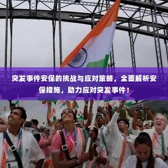 突发事件安保的挑战与应对策略,全面解析安保措施,助力应对突发事件!