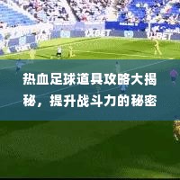 热血足球道具攻略大揭秘,提升战斗力的秘密武器!