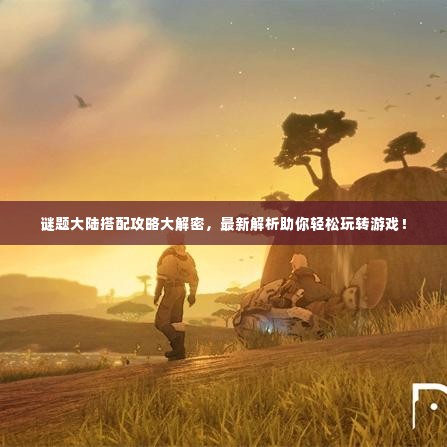 谜题大陆搭配攻略大解密，最新解析助你轻松玩转游戏！