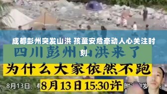 成都彭州突发山洪 孩童安危牵动人心关注时刻