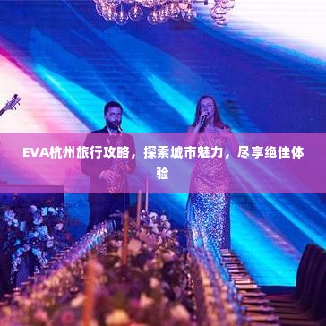 EVA杭州旅行攻略,探索城市魅力,尽享绝佳体验