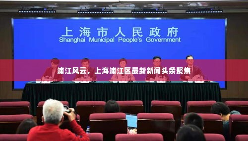 浦江风云,上海浦江区最新新闻头条聚焦