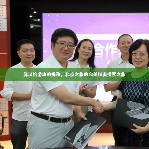 武汉旅游攻略揭秘,北京之旅的完美指南探索之旅