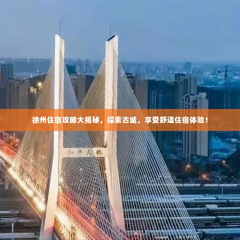 徐州住宿攻略大揭秘,探索古城,享受舒适住宿体验!