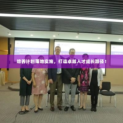 培养计划落地实施,打造卓越人才成长路径!