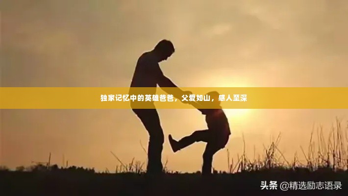独家记忆中的英雄爸爸,父爱如山,感人至深
