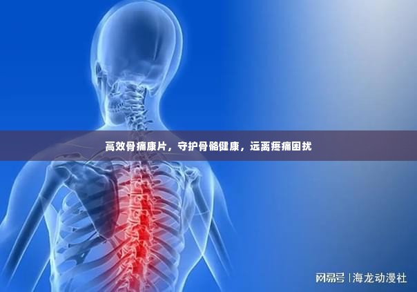 高效骨痛康片,守护骨骼健康,远离疼痛困扰