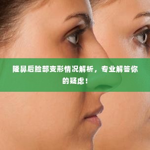 隆鼻后脸部变形情况解析,专业解答你的疑虑!