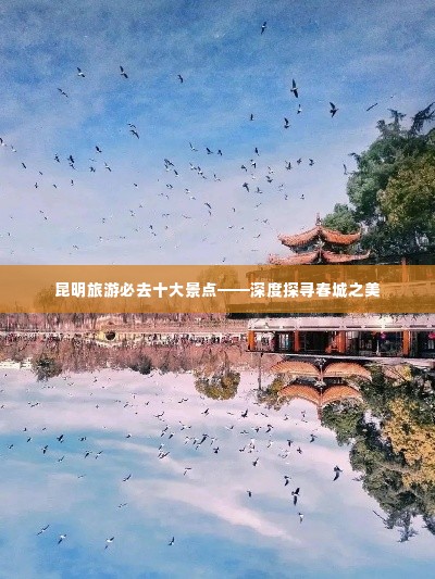 昆明旅游必去十大景点——深度探寻春城之美