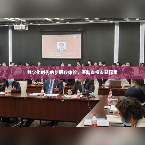 数字化时代的新医疗体验,医院直播专题探索