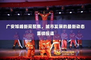 广安旭峰新闻聚焦，城市发展的最新动态重磅报道