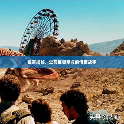独家揭秘,史前巨兽恐龙的传奇故事