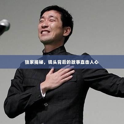 独家揭秘,镜头背后的故事直击人心