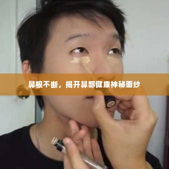 鼻根不断,揭开鼻部健康神秘面纱