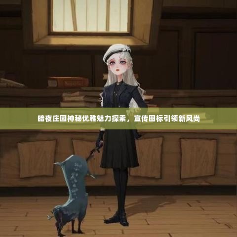 暗夜庄园神秘优雅魅力探索,宣传图标引领新风尚