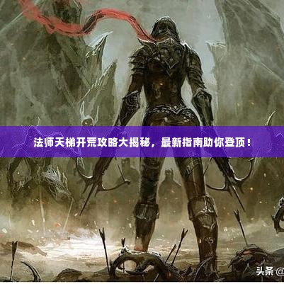 法师天梯开荒攻略大揭秘,最新指南助你登顶!