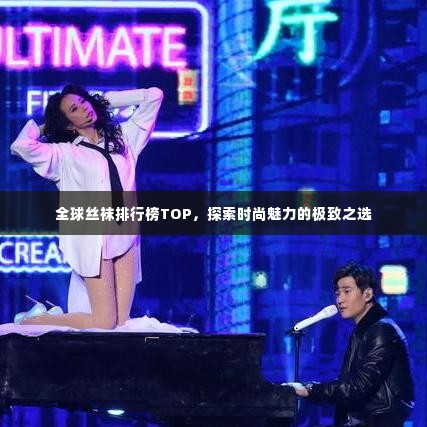 全球丝袜排行榜TOP,探索时尚魅力的极致之选