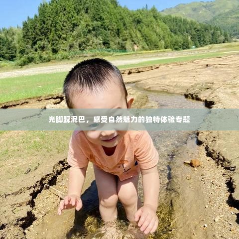 光脚踩泥巴，感受自然魅力的独特体验专题