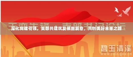 深化党建引领,支部共建筑发展新篇章,共创美好未来之路