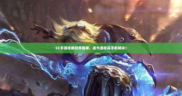 EZ手游攻略视频揭秘,成为游戏高手的秘诀!
