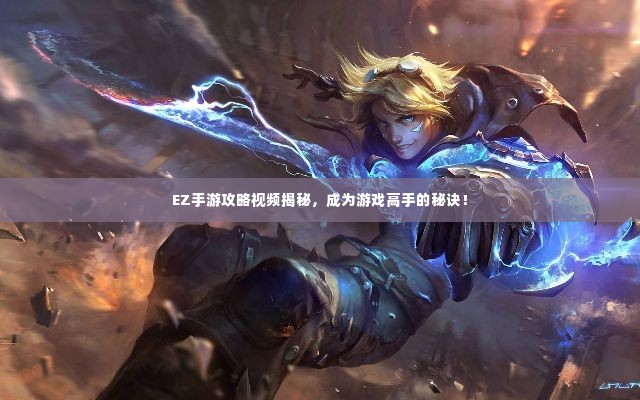 EZ手游攻略视频揭秘,成为游戏高手的秘诀!