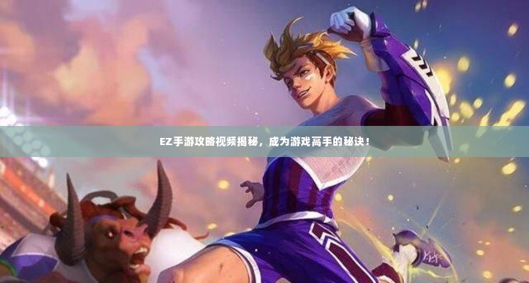 EZ手游攻略视频揭秘,成为游戏高手的秘诀!